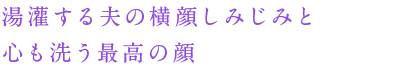 湯灌する夫の横顔しみじみと心も洗う最高の顔